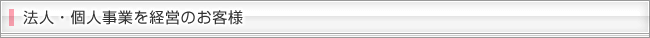～法人・個人事業を経営のお客様～